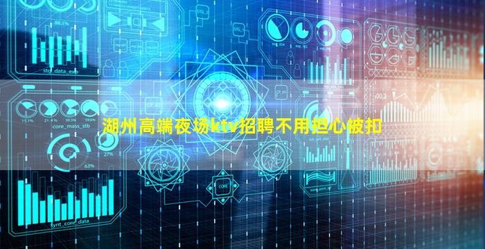湖州高端夜场ktv招聘不用担心被扣