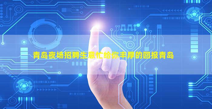 青岛夜场招聘生意忙给你丰厚的回报青岛